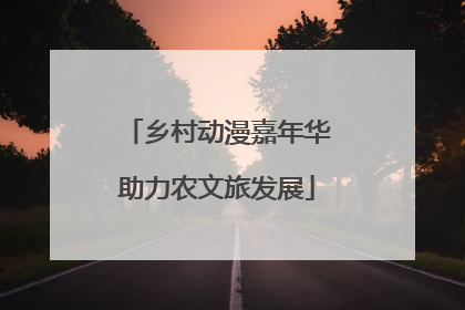 乡村动漫嘉年华助力农文旅发展