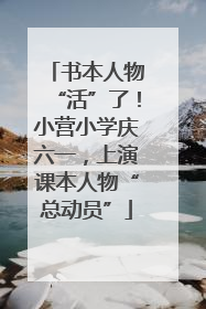 书本人物“活”了！小营小学庆六一，上演课本人物“总动员”