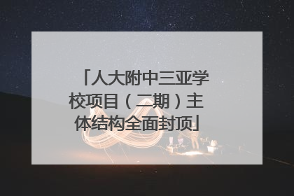 人大附中三亚学校项目（二期）主体结构全面封顶