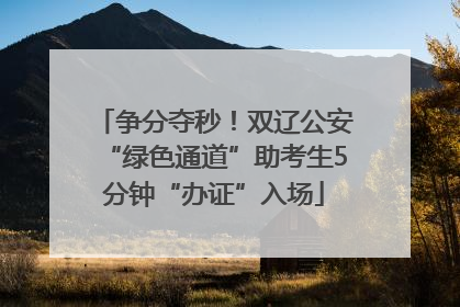 争分夺秒！双辽公安“绿色通道”助考生5分钟“办证”入场