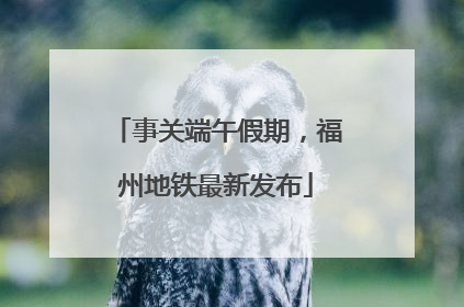 事关端午假期，福州地铁最新发布