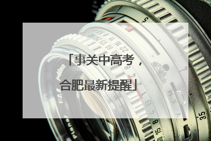 事关中高考，合肥最新提醒