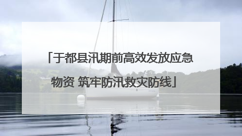 于都县汛期前高效发放应急物资 筑牢防汛救灾防线