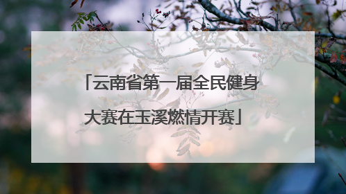 云南省第一届全民健身大赛在玉溪燃情开赛