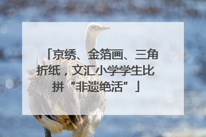 京绣、金箔画、三角折纸，文汇小学学生比拼“非遗绝活”