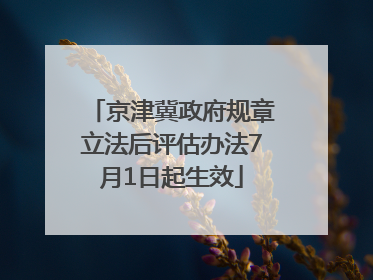 京津冀政府规章立法后评估办法7月1日起生效