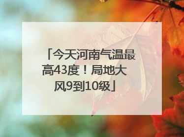 今天河南气温最高43度！局地大风9到10级