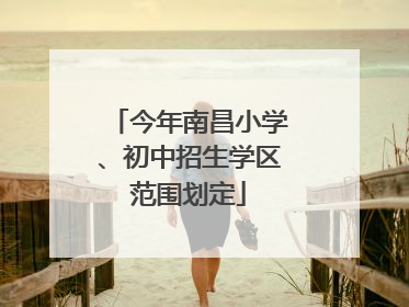 今年南昌小学、初中招生学区范围划定