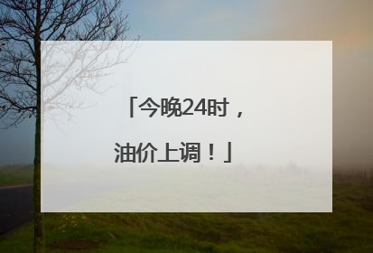 今晚24时，油价上调！