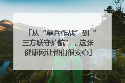 从“单兵作战”到“三方联守护航”，这张健康网让他们很安心