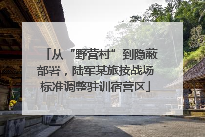 从“野营村”到隐蔽部署，陆军某旅按战场标准调整驻训宿营区
