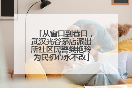 从窗口到巷口，武汉光谷茅店派出所社区民警樊艳玲为民初心永不改