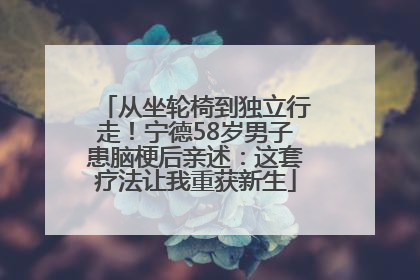 从坐轮椅到独立行走！宁德58岁男子患脑梗后亲述：这套疗法让我重获新生