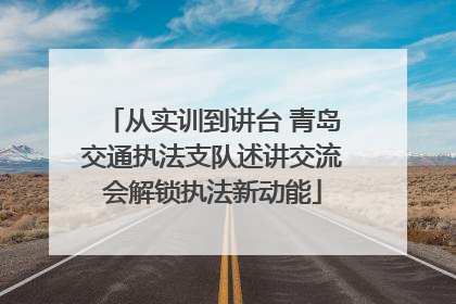 从实训到讲台 青岛交通执法支队述讲交流会解锁执法新动能
