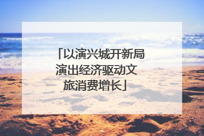 以演兴城开新局 演出经济驱动文旅消费增长