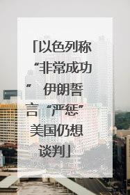 以色列称“非常成功” 伊朗誓言“严惩” 美国仍想谈判