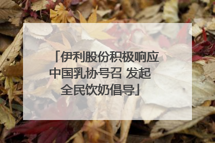 伊利股份积极响应中国乳协号召 发起全民饮奶倡导