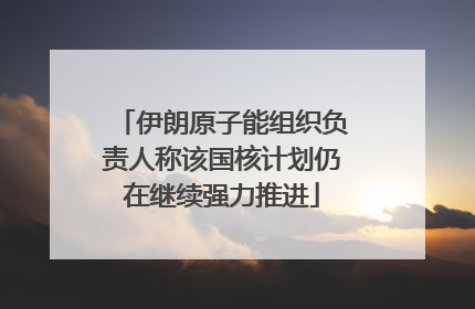 伊朗原子能组织负责人称该国核计划仍在继续强力推进