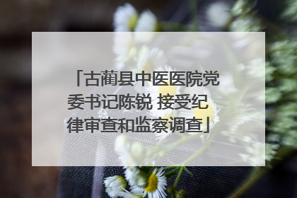 古蔺县中医医院党委书记陈锐 接受纪律审查和监察调查