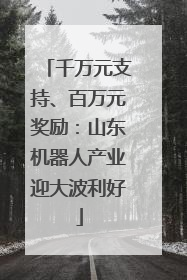 千万元支持、百万元奖励：山东机器人产业迎大波利好