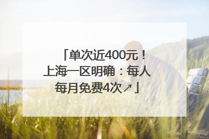 单次近400元！上海一区明确：每人每月免费4次↗