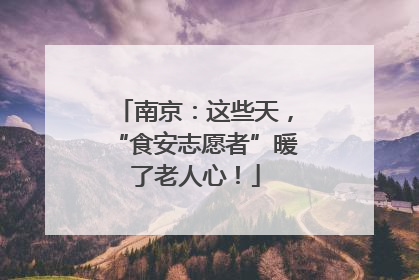 南京：这些天，“食安志愿者”暖了老人心！