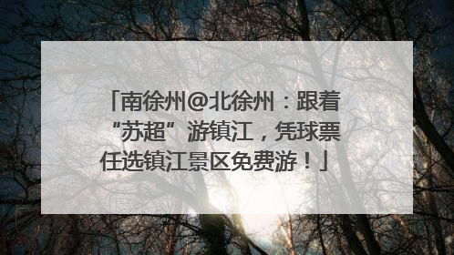 南徐州@北徐州：跟着“苏超”游镇江，凭球票任选镇江景区免费游！