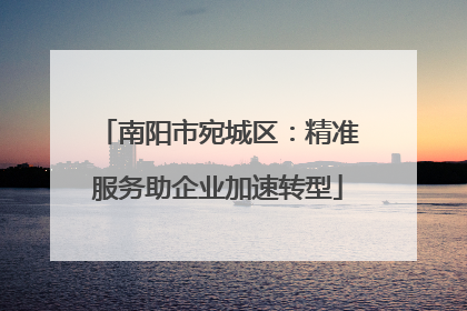 南阳市宛城区：精准服务助企业加速转型