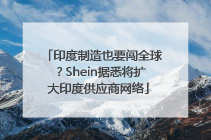 印度制造也要闯全球？Shein据悉将扩大印度供应商网络