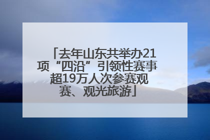 去年山东共举办21项“四沿”引领性赛事 超19万人次参赛观赛、观光旅游