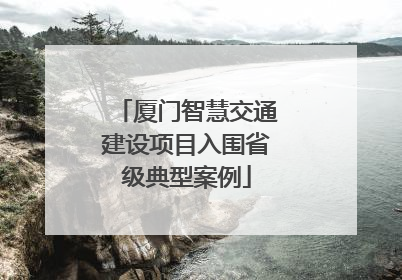 厦门智慧交通建设项目入围省级典型案例