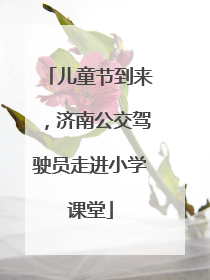 儿童节到来，济南公交驾驶员走进小学课堂