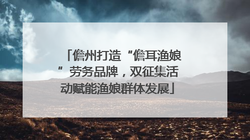儋州打造“儋耳渔娘”劳务品牌，双征集活动赋能渔娘群体发展