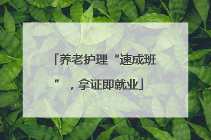 养老护理“速成班”，拿证即就业
