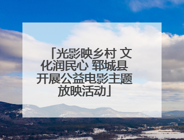 光影映乡村 文化润民心 郓城县开展公益电影主题放映活动