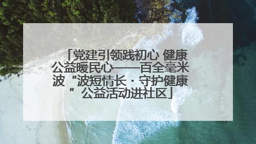 党建引领践初心 健康公益暖民心——百全毫米波“波短情长・守护健康”公益活动进社区