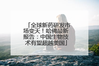 全球新药研发市场变天！哈佛最新报告：中国生物技术有望超越美国