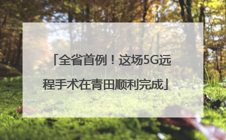 全省首例！这场5G远程手术在青田顺利完成