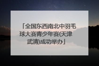 全国东西南北中羽毛球大赛青少年赛(天津武清)成功举办