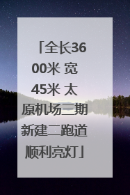 全长3600米 宽45米 太原机场三期新建二跑道顺利亮灯
