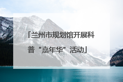 兰州市规划馆开展科普“嘉年华”活动