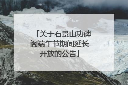 关于石景山功碑阁端午节期间延长开放的公告
