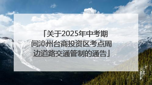 关于2025年中考期间漳州台商投资区考点周边道路交通管制的通告