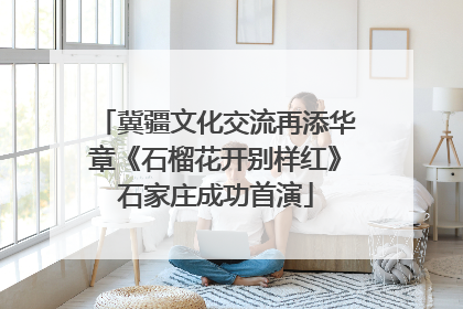 冀疆文化交流再添华章《石榴花开别样红》石家庄成功首演