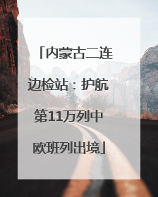 内蒙古二连边检站：护航第11万列中欧班列出境