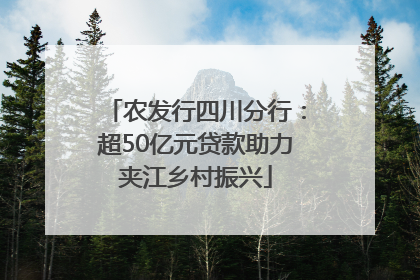 农发行四川分行：超50亿元贷款助力夹江乡村振兴
