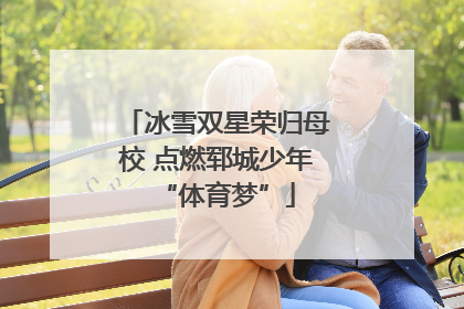 冰雪双星荣归母校 点燃郓城少年“体育梦”