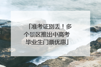 准考证别丢！多个景区推出中高考毕业生门票优惠