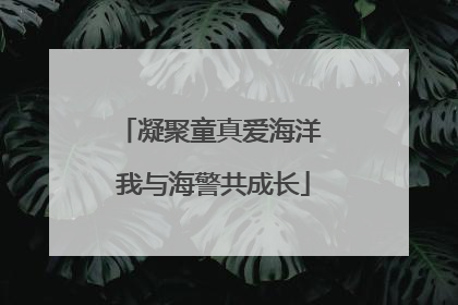 凝聚童真爱海洋 我与海警共成长