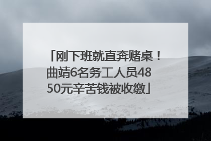 刚下班就直奔赌桌！曲靖6名务工人员4850元辛苦钱被收缴